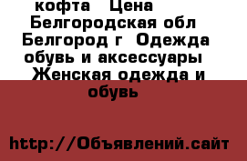 кофта › Цена ­ 350 - Белгородская обл., Белгород г. Одежда, обувь и аксессуары » Женская одежда и обувь   